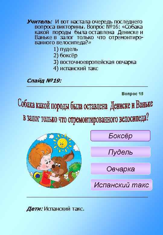 Учитель: И вот настала очередь последнего вопроса викторины. Вопрос № 16: «Собака какой породы