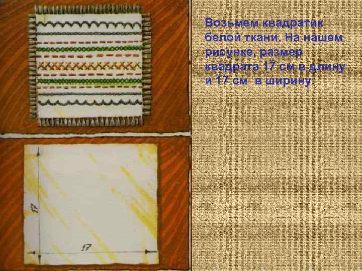 Возьмем квадратик белой ткани. На нашем рисунке, размер квадрата 17 см в длину и