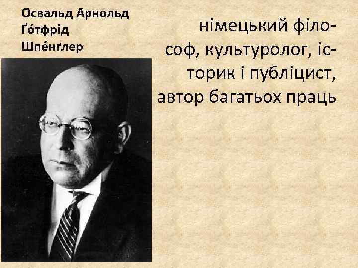 О свальд А рнольд Ґо тфрід Шпе нґлер німецький філософ, культуролог, історик і публіцист,