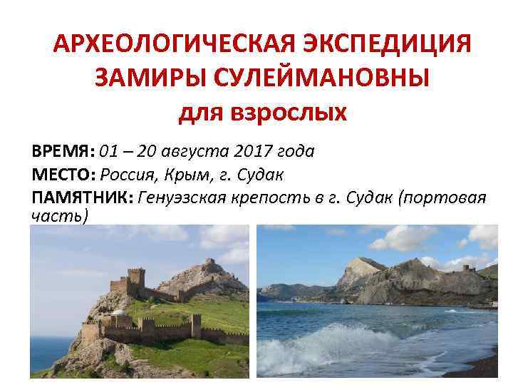 АРХЕОЛОГИЧЕСКАЯ ЭКСПЕДИЦИЯ ЗАМИРЫ СУЛЕЙМАНОВНЫ для взрослых ВРЕМЯ: 01 – 20 августа 2017 года МЕСТО: