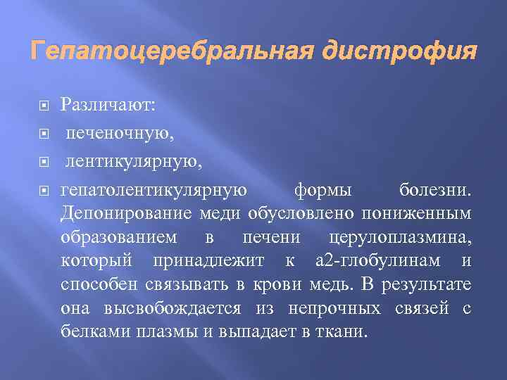 Гепатоцеребральная дистрофия Различают: печеночную, лентикулярную, гепатолентикулярную формы болезни. Депонирование меди обусловлено пониженным образованием в