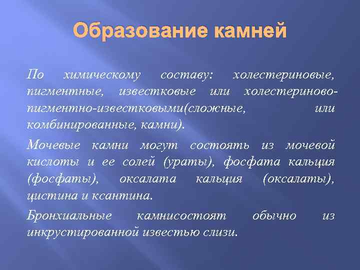 Образование камней По химическому составу: холестериновые, пигментные, известковые или холестериновопигментно-известковыми(сложные, или комбинированные, камни). Мочевые