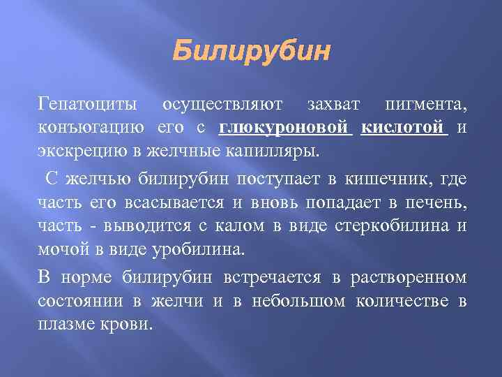 Билирубин Гепатоциты осуществляют захват пигмента, конъюгацию его с глюкуроновой кислотой и экскрецию в желчные