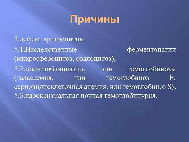 Причины 5. дефект эритроцитов: 5. 1. Наследственные ферментопатии (микросфероцитоз, овалоцитоз), 5. 2. гемоглобинопатии, или