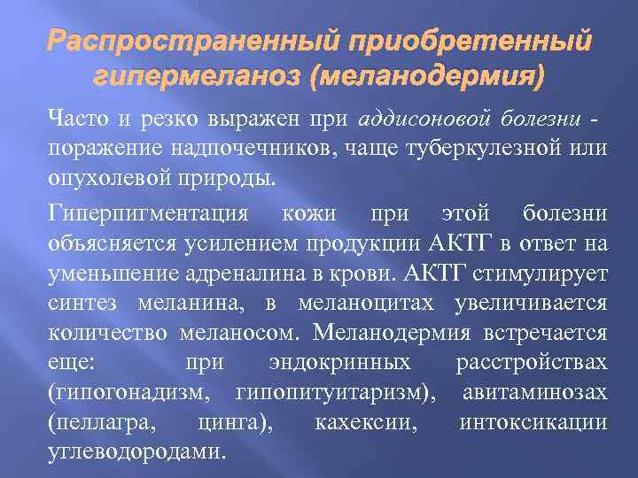 Распространенный приобретенный гипермеланоз (меланодермия) Часто и резко выражен при аддисоновой болезни поражение надпочечников, чаще