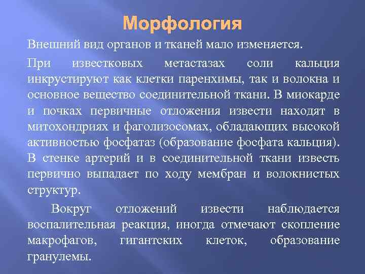 Морфология Внешний вид органов и тканей мало изменяется. При известковых метастазах соли кальция инкрустируют