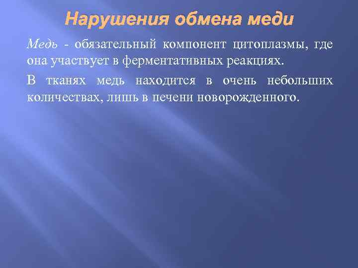 Нарушения обмена меди Медь - обязательный компонент цитоплазмы, где она участвует в ферментативных реакциях.