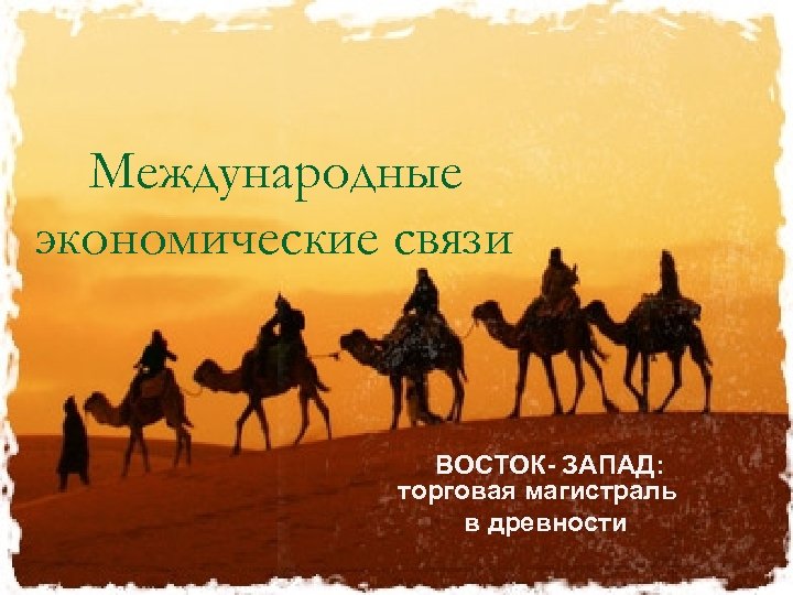 Международные экономические связи ВОСТОК- ЗАПАД: торговая магистраль в древности 