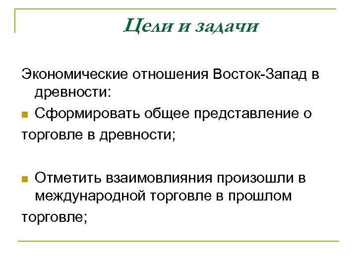 Цели и задачи Экономические отношения Восток-Запад в древности: n Сформировать общее представление о торговле