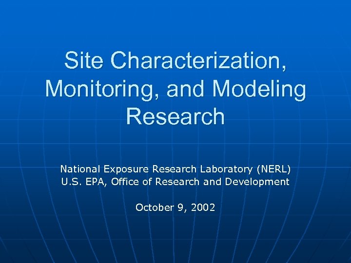 Site Characterization, Monitoring, and Modeling Research National Exposure Research Laboratory (NERL) U. S. EPA,