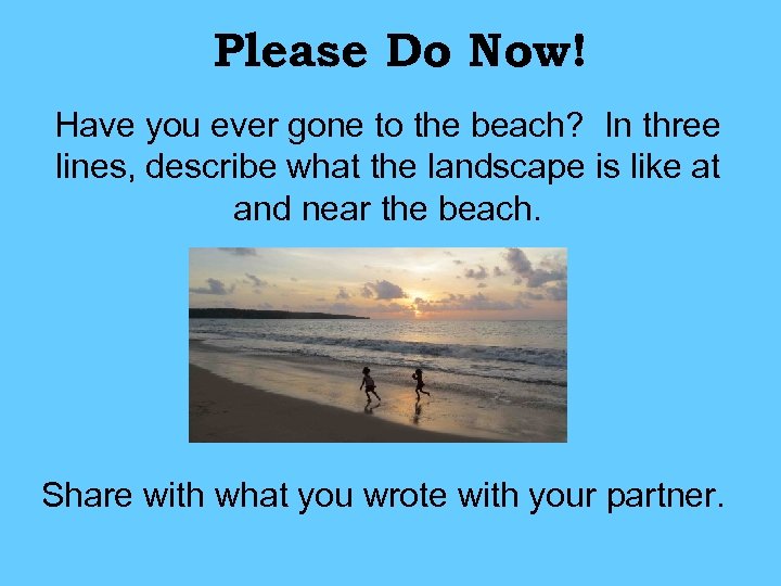 Please Do Now! Have you ever gone to the beach? In three lines, describe