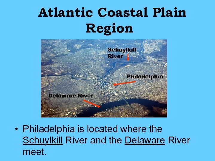 Atlantic Coastal Plain Region Schuylkill River Philadelphia Delaware River • Philadelphia is located where