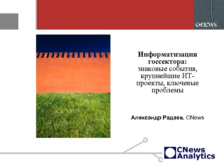 Информатизация госсектора: знаковые события, крупнейшие ИТпроекты, ключевые проблемы Александр Радаев, CNews 