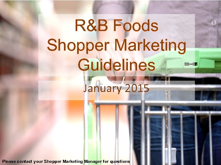 R&B Foods Shopper Marketing Guidelines January 2015 Please contact your Shopper Marketing Manager for