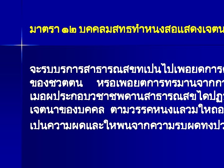 มาตรา ๑๒ บคคลมสทธทำหนงสอแสดงเจตน จะรบบรการสาธารณสขทเปนไปเพอยดการต ของชวตตน หรอเพอยตการทรมานจากกา เมอผประกอบวชาชพดานสาธารณสขไดปฏบ เจตนาของบคคล ตามวรรคหนงแลวมใหถอ เปนความผดและใหพนจากความรบผดทงปว 