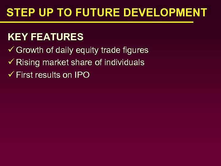 STEP UP TO FUTURE DEVELOPMENT KEY FEATURES ü Growth of daily equity trade figures