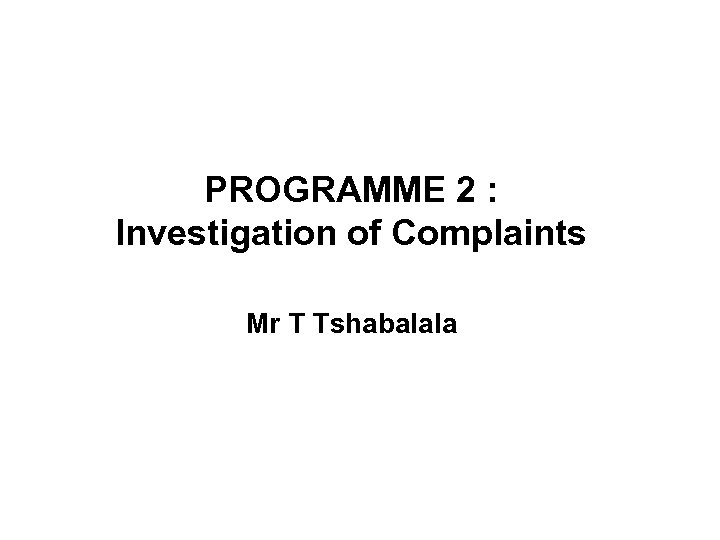 PROGRAMME 2 : Investigation of Complaints Mr T Tshabalala 