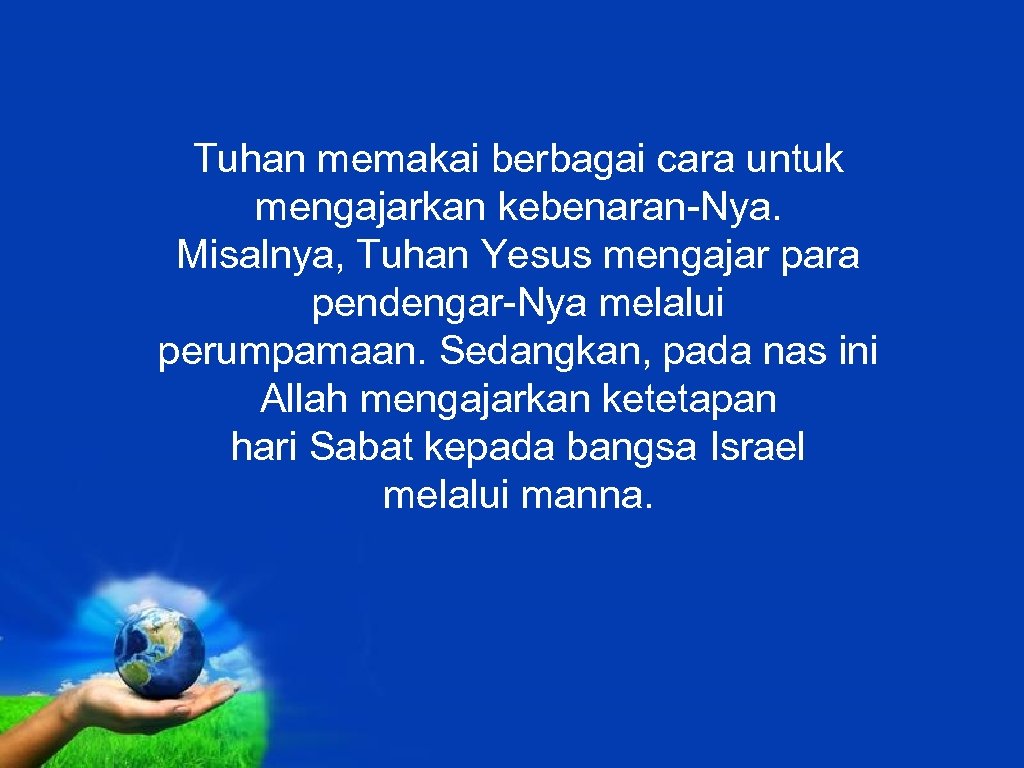 Tuhan memakai berbagai cara untuk mengajarkan kebenaran-Nya. Misalnya, Tuhan Yesus mengajar para pendengar-Nya melalui