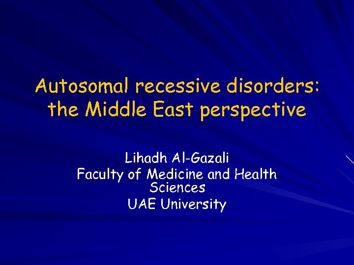 Autosomal recessive disorders: the Middle East perspective Lihadh Al-Gazali Faculty of Medicine and Health