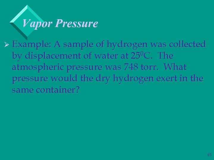 Vapor Pressure Ø Example: A sample of hydrogen was collected by displacement of water