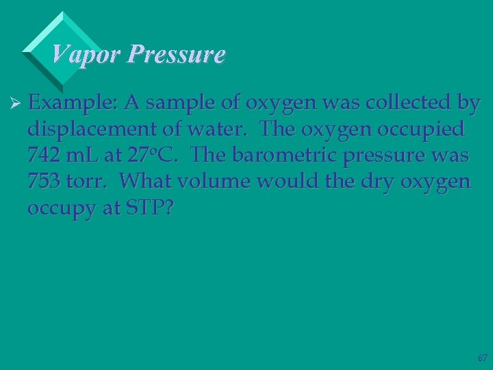 Vapor Pressure Ø Example: A sample of oxygen was collected by displacement of water.