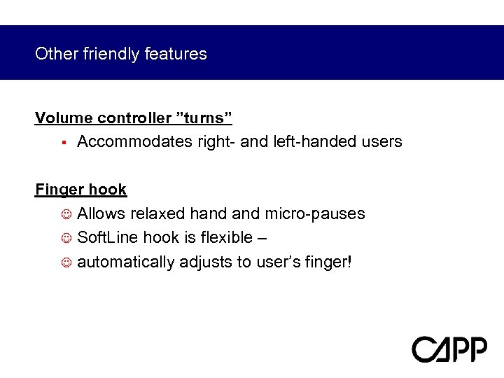 Other friendly features Volume controller ”turns” § Accommodates right- and left-handed users Finger hook