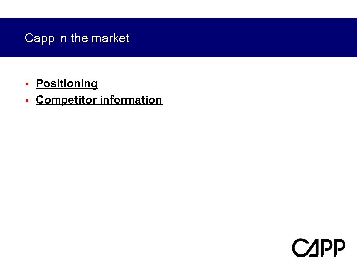 Capp in the market § § Positioning Competitor information 