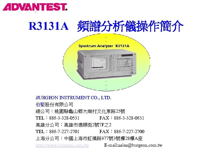 R 3131 A 頻譜分析儀操作簡介 BURGEON INSTRUMENT CO. , LTD. 伯堅股份有限公司 總公司：桃園縣龜山鄉大崗村文化東路 25號 TEL： 886