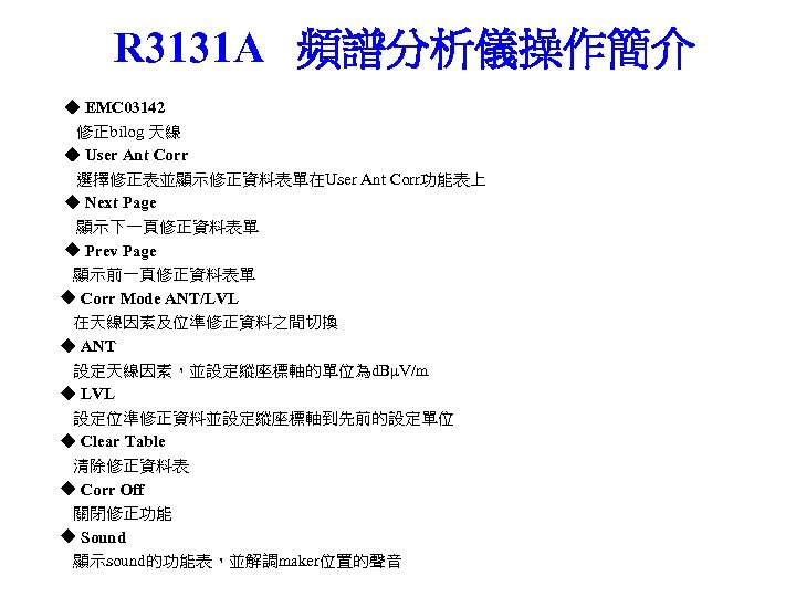 R 3131 A 頻譜分析儀操作簡介 ◆ EMC 03142 修正bilog 天線 ◆ User Ant Corr 選擇修正表並顯示修正資料表單在User