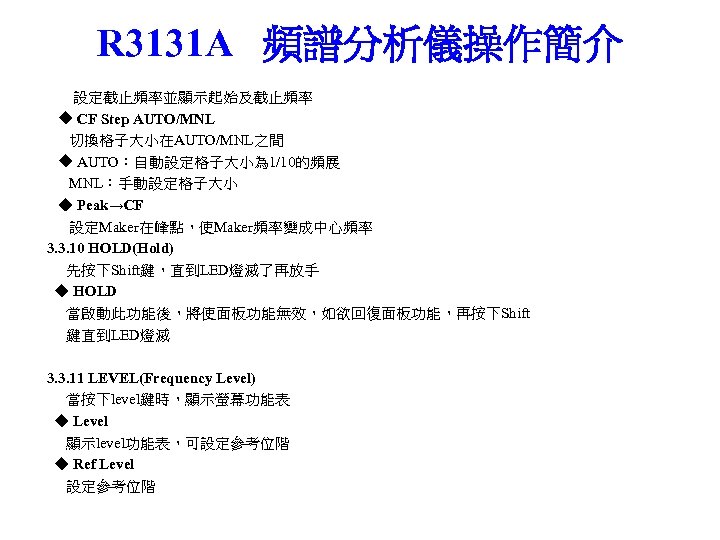 R 3131 A 頻譜分析儀操作簡介 設定截止頻率並顯示起始及截止頻率 ◆ CF Step AUTO/MNL 切換格子大小在AUTO/MNL之間 ◆ AUTO：自動設定格子大小為 1/10的頻展 MNL：手動設定格子大小