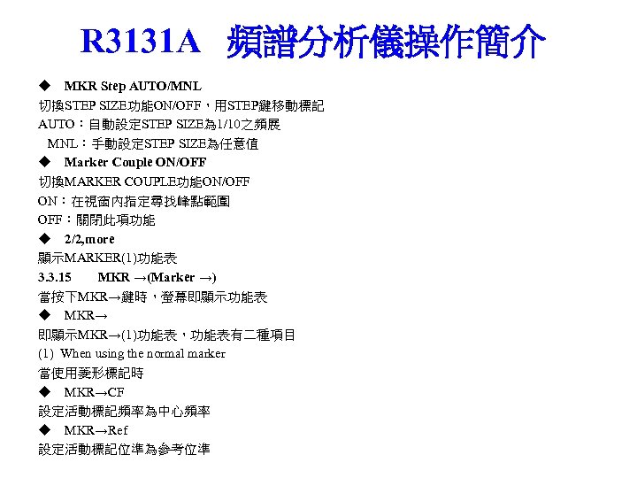 R 3131 A 頻譜分析儀操作簡介 ◆ MKR Step AUTO/MNL 切換STEP SIZE功能ON/OFF，用STEP鍵移動標記 AUTO：自動設定STEP SIZE為 1/10之頻展 MNL：手動設定STEP