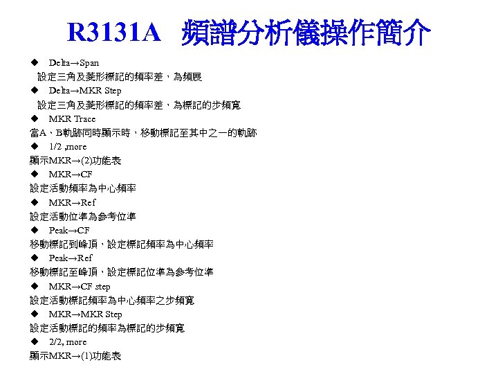 R 3131 A 頻譜分析儀操作簡介 ◆ Delta→Span 設定三角及菱形標記的頻率差，為頻展 ◆ Delta→MKR Step 設定三角及菱形標記的頻率差，為標記的步頻寬 ◆ MKR Trace