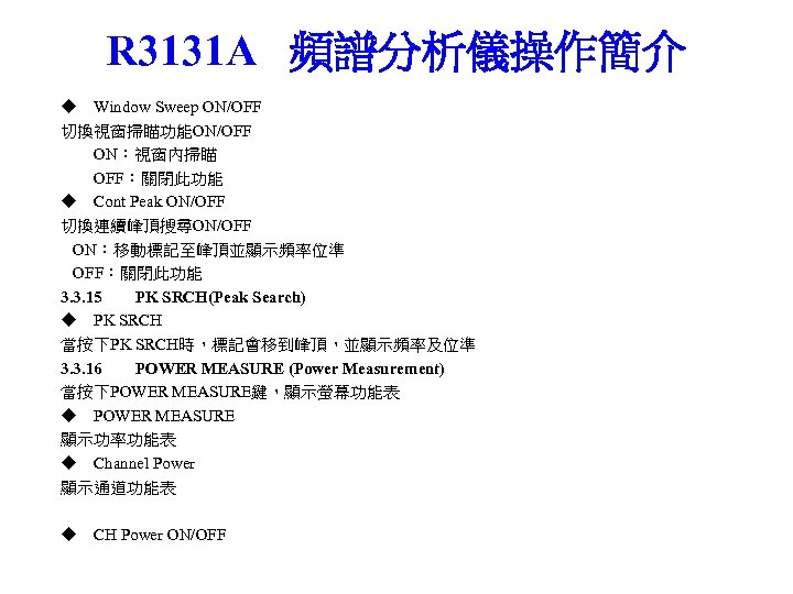 R 3131 A 頻譜分析儀操作簡介 ◆ Window Sweep ON/OFF 切換視窗掃瞄功能ON/OFF ON：視窗內掃瞄 OFF：關閉此功能 ◆ Cont Peak