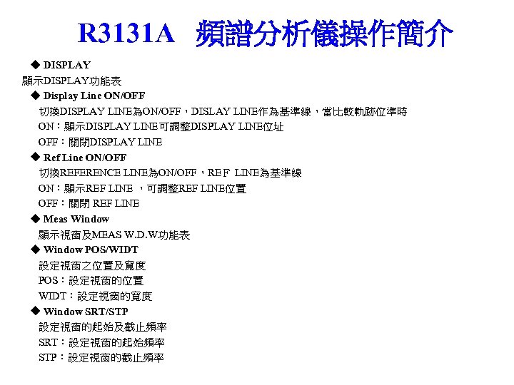 R 3131 A 頻譜分析儀操作簡介 ◆ DISPLAY 顯示DISPLAY功能表 ◆ Display Line ON/OFF 切換DISPLAY LINE為ON/OFF，DISLAY LINE作為基準線，當比較軌跡位準時