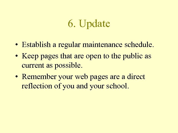 6. Update • Establish a regular maintenance schedule. • Keep pages that are open