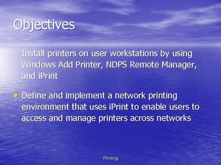 Objectives Install printers on user workstations by using Windows Add Printer, NDPS Remote Manager,