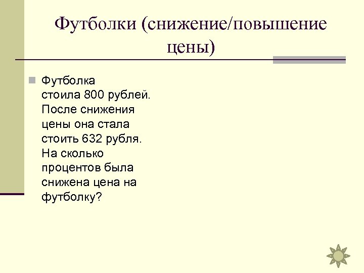 Футболки (снижение/повышение цены) n Футболка стоила 800 рублей. После снижения цены она стала стоить