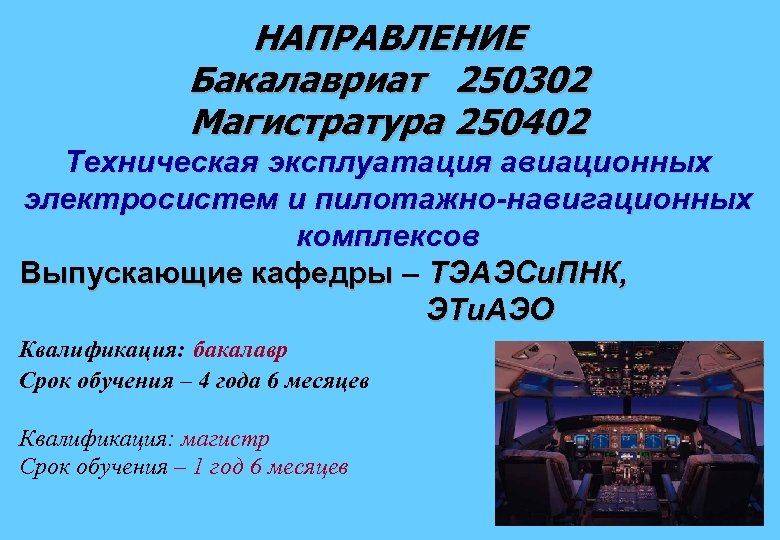 НАПРАВЛЕНИЕ Бакалавриат 250302 Магистратура 250402 Техническая эксплуатация авиационных электросистем и пилотажно-навигационных комплексов Выпускающие кафедры