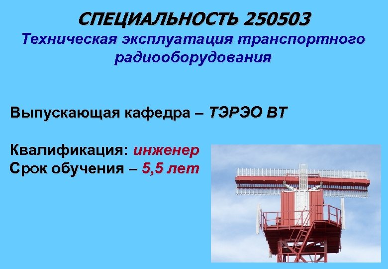 СПЕЦИАЛЬНОСТЬ 250503 Техническая эксплуатация транспортного радиооборудования Выпускающая кафедра – ТЭРЭО ВТ Квалификация: инженер Квалификация