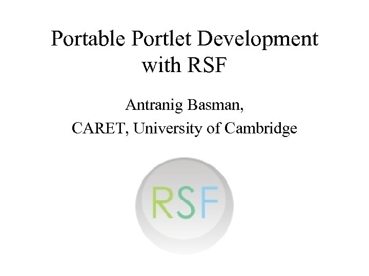 Portable Portlet Development with RSF Antranig Basman, CARET, University of Cambridge 