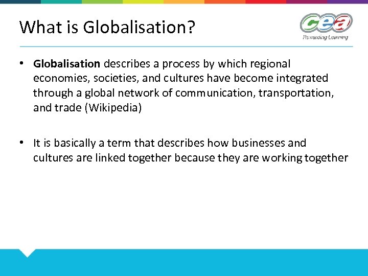 What is Globalisation? • Globalisation describes a process by which regional economies, societies, and