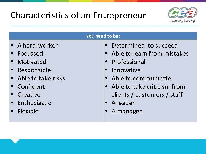 Characteristics of an Entrepreneur You need to be: • • • A hard-worker Focussed