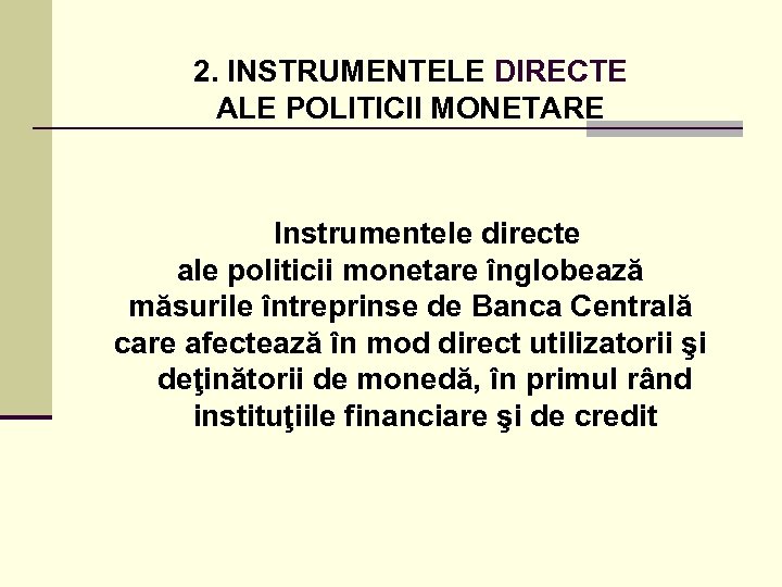 2. INSTRUMENTELE DIRECTE ALE POLITICII MONETARE Instrumentele directe ale politicii monetare înglobează măsurile întreprinse