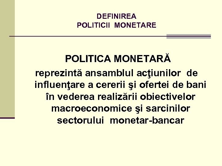 DEFINIREA POLITICII MONETARE POLITICA MONETARĂ reprezintă ansamblul acţiunilor de influenţare a cererii şi ofertei