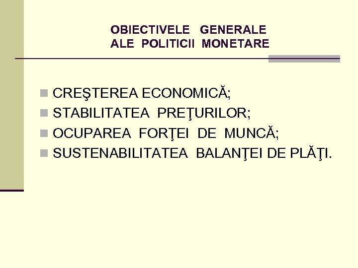 OBIECTIVELE GENERALE POLITICII MONETARE n CREŞTEREA ECONOMICĂ; n STABILITATEA PREŢURILOR; n OCUPAREA FORŢEI DE