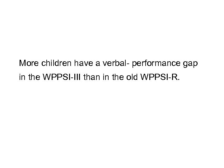 More children have a verbal- performance gap in the WPPSI-III than in the old