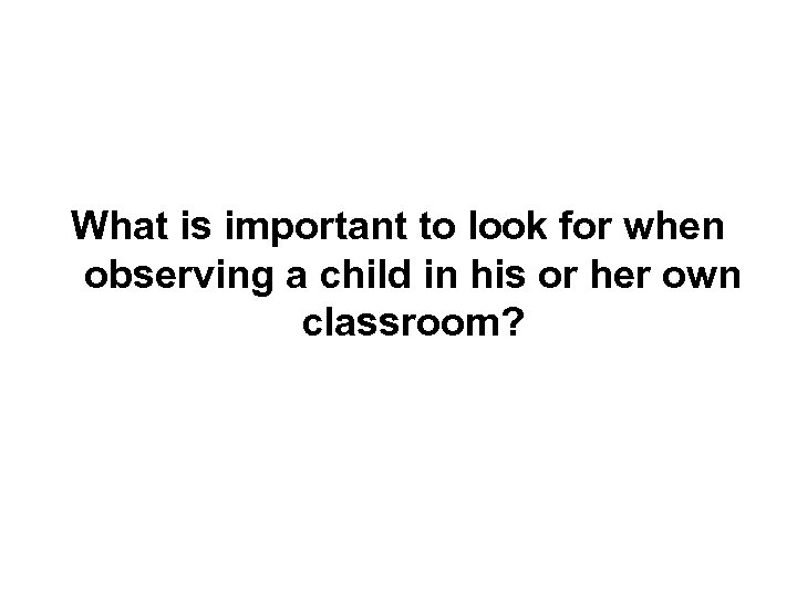 What is important to look for when observing a child in his or her