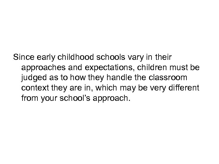 Since early childhood schools vary in their approaches and expectations, children must be judged
