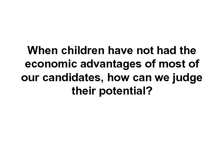 When children have not had the economic advantages of most of our candidates, how