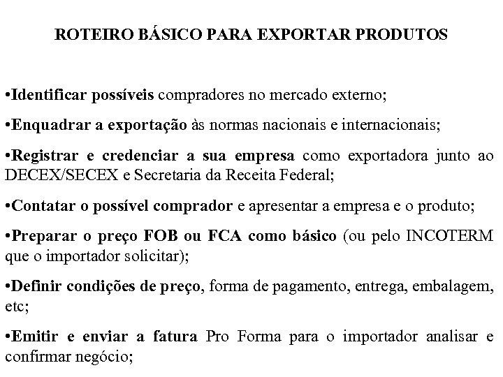 ROTEIRO BÁSICO PARA EXPORTAR PRODUTOS • Identificar possíveis compradores no mercado externo; • Enquadrar